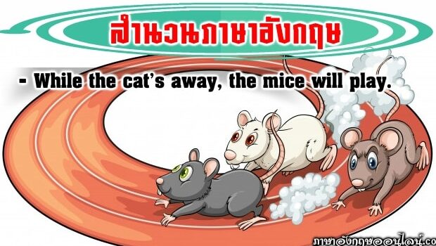 While The Cat's Away, The Mice Will Play.